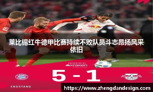 莱比锡红牛德甲比赛持续不败队员斗志昂扬风采依旧