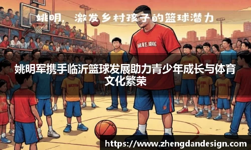 姚明军携手临沂篮球发展助力青少年成长与体育文化繁荣