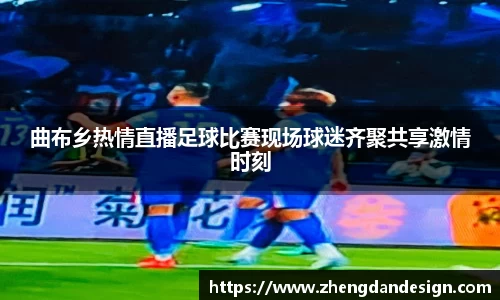 曲布乡热情直播足球比赛现场球迷齐聚共享激情时刻
